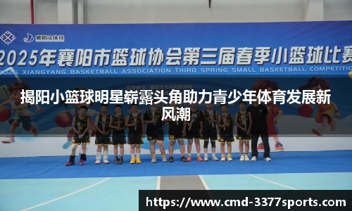 揭阳小篮球明星崭露头角助力青少年体育发展新风潮