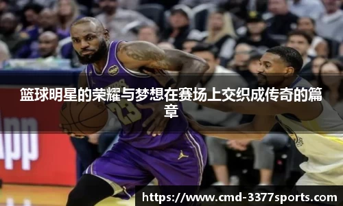 篮球明星的荣耀与梦想在赛场上交织成传奇的篇章