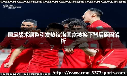 国足战术调整引发热议洛国富被换下背后原因解析